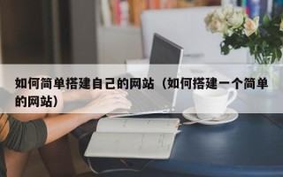 葫芦岛如何简单搭建自己的网站（如何搭建一个简单的网站）