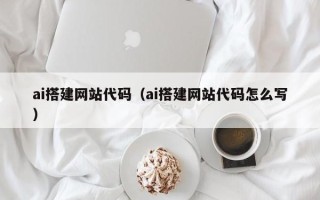 葫芦岛ai搭建网站代码（ai搭建网站代码怎么写）