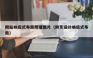 葫芦岛网站响应式布局搭建图片（网页设计响应式布局）