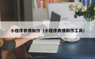 葫芦岛小程序表情制作（小程序表情制作工具）