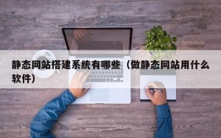 葫芦岛静态网站搭建系统有哪些（做静态网站用什么软件）