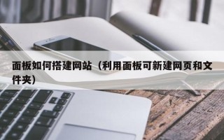葫芦岛面板如何搭建网站（利用面板可新建网页和文件夹）