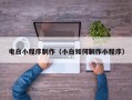 葫芦岛电白小程序制作（小白如何制作小程序）