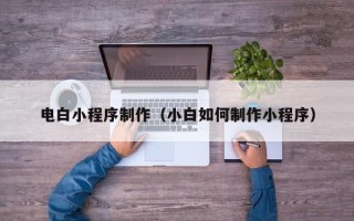 葫芦岛电白小程序制作（小白如何制作小程序）