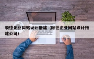 葫芦岛顺德企业网站设计搭建（顺德企业网站设计搭建公司）