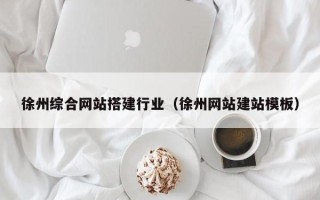 葫芦岛徐州综合网站搭建行业（徐州网站建站模板）
