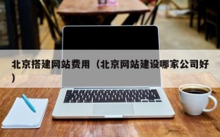 葫芦岛北京搭建网站费用（北京网站建设哪家公司好）