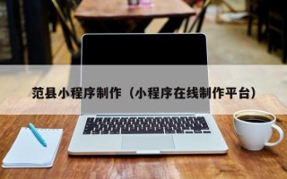 葫芦岛范县小程序制作（小程序在线制作平台）