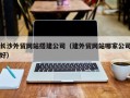 葫芦岛长沙外贸网站搭建公司（建外贸网站哪家公司好）