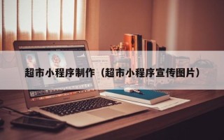 葫芦岛超市小程序制作（超市小程序宣传图片）