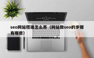 葫芦岛seo网站搭建怎么弄（网站做seo的步骤有哪些）